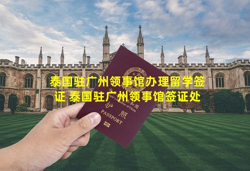 泰国驻广州领事馆办理留学签证 泰国驻广州领事馆签证处